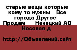 старые вещи которые кому то нужны - Все города Другое » Продам   . Ненецкий АО,Носовая д.